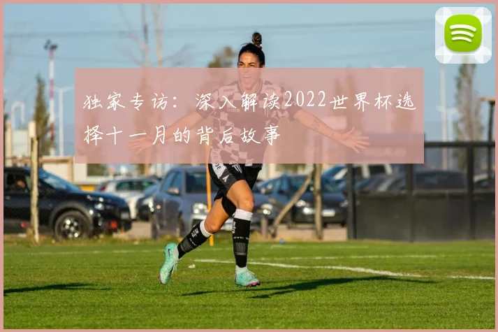 独家专访：深入解读2022世界杯选择十一月的背后故事