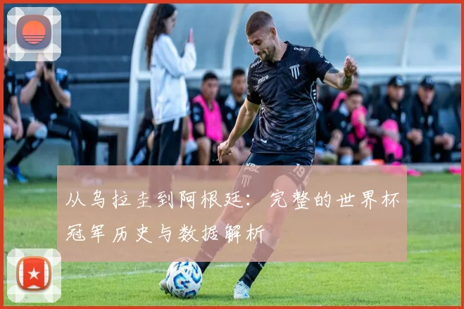 从乌拉圭到阿根廷:完整的世界杯冠军历史与数据解析