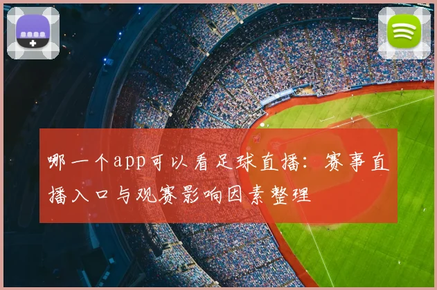 哪一个app可以看足球直播：赛事直播入口与观赛影响因素整理