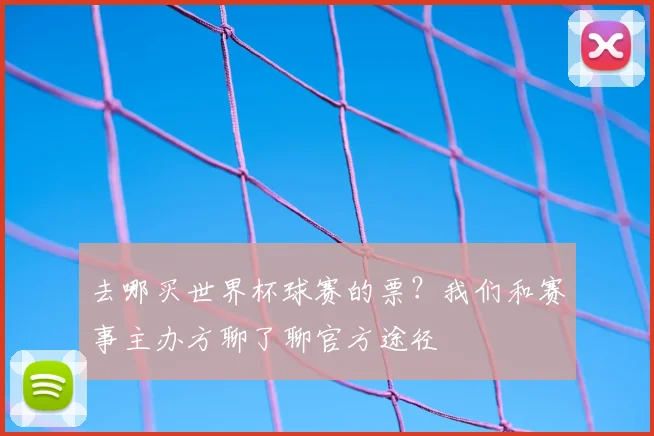 去哪买世界杯球赛的票？我们和赛事主办方聊了聊官方途径