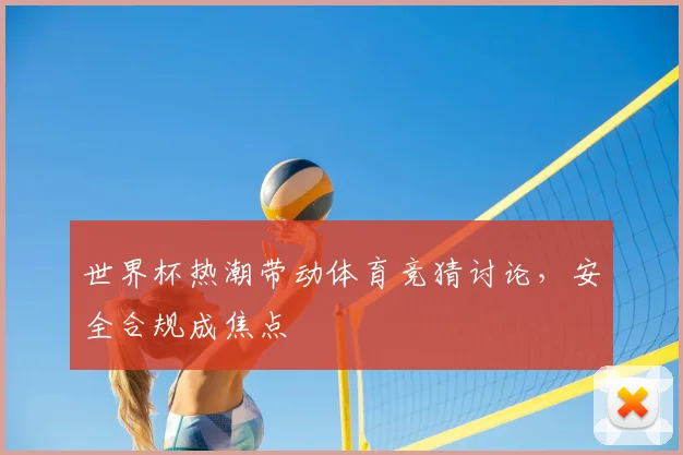 世界杯热潮带动体育竞猜讨论，安全合规成焦点