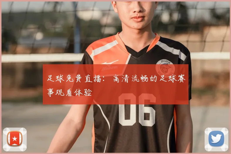 足球免费直播：高清流畅的足球赛事观看体验
