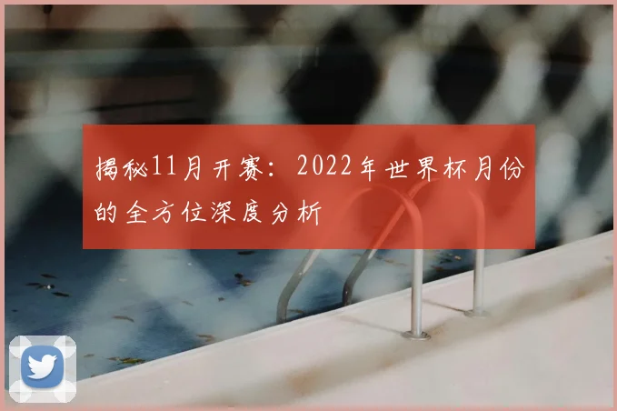 揭秘11月开赛：2022年世界杯月份的全方位深度分析