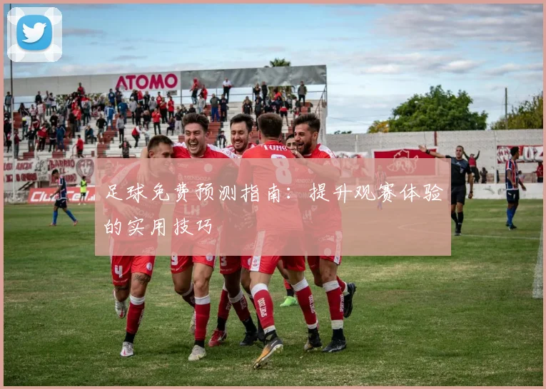 足球免费预测指南：提升观赛体验的实用技巧