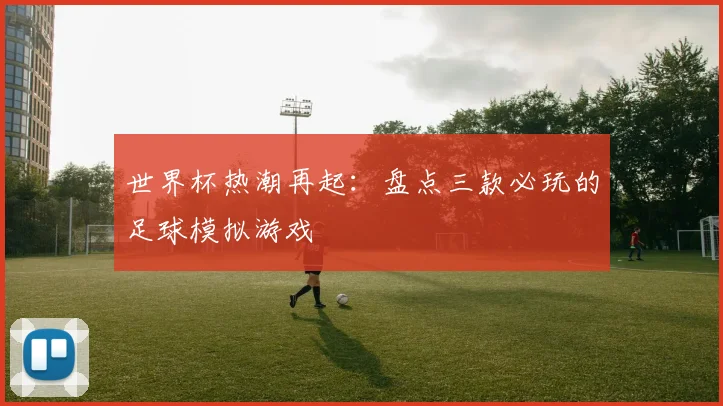 世界杯热潮再起：盘点三款必玩的足球模拟游戏
