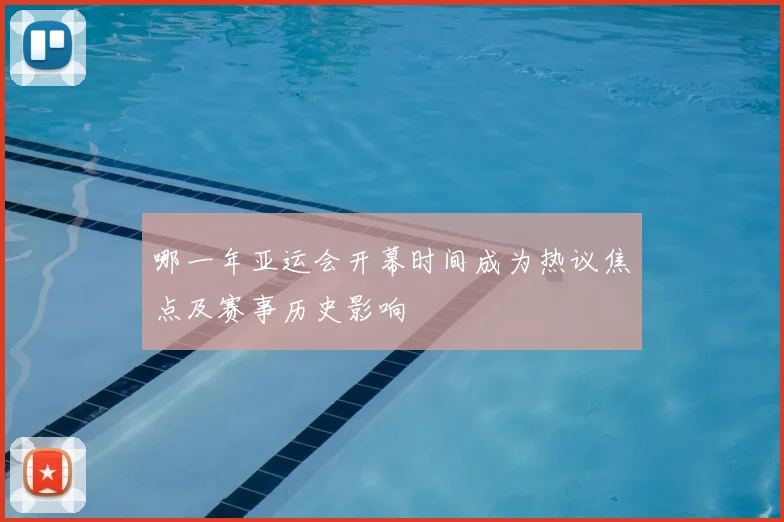 哪一年亚运会开幕时间成为热议焦点及赛事历史影响