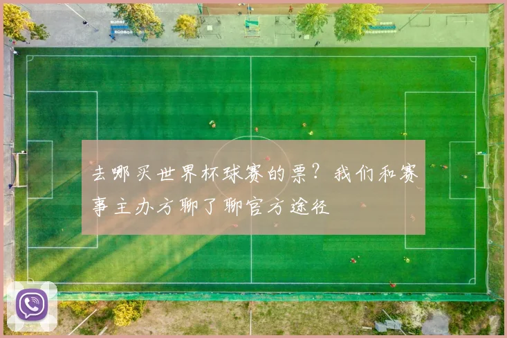去哪买世界杯球赛的票？我们和赛事主办方聊了聊官方途径