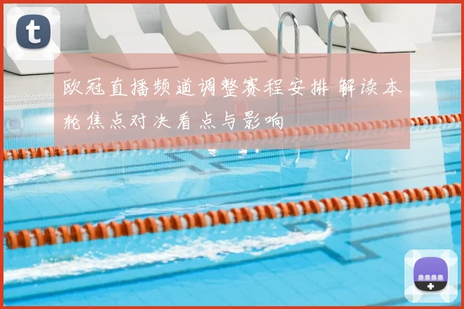 欧冠直播频道调整赛程安排 解读本轮焦点对决看点与影响