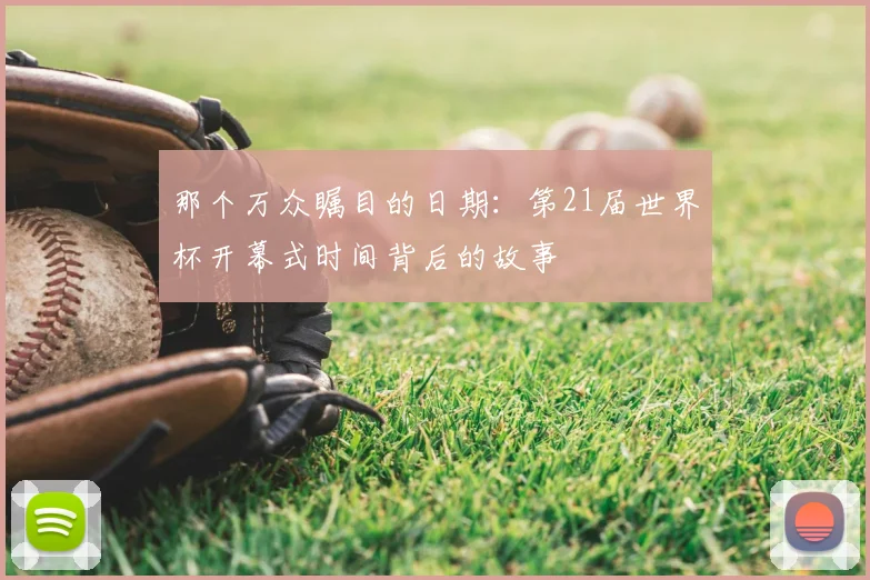 那个万众瞩目的日期：第21届世界杯开幕式时间背后的故事