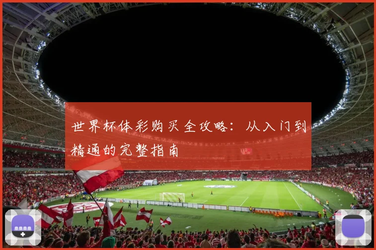 世界杯体彩购买全攻略：从入门到精通的完整指南