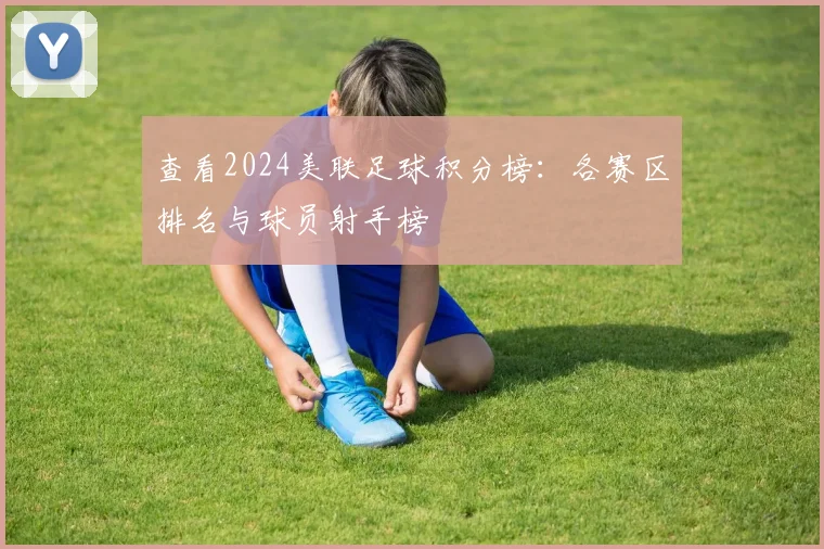 查看2024美联足球积分榜:各赛区排名与球员射手榜