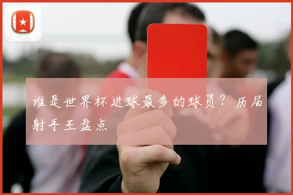谁是世界杯进球最多的球员？历届射手王盘点
