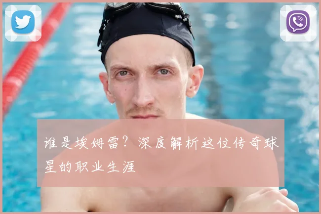 谁是埃姆雷？深度解析这位传奇球星的职业生涯