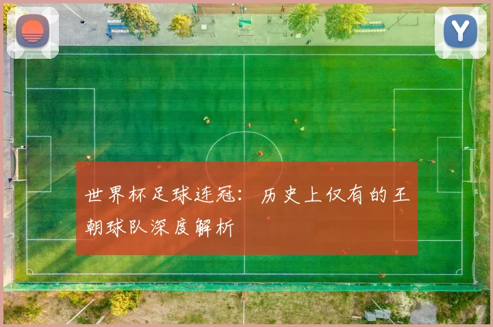 世界杯足球连冠：历史上仅有的王朝球队深度解析