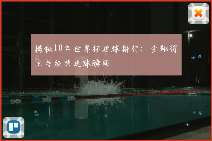 揭秘10年世界杯进球排行：金靴得主与经典进球瞬间