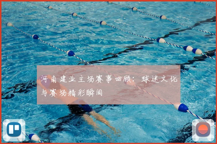 河南建业主场赛事回顾：球迷文化与赛场精彩瞬间