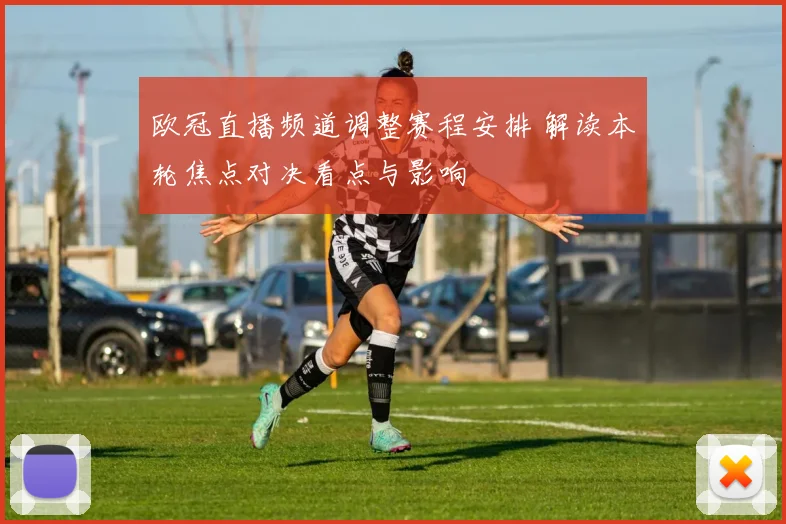 欧冠直播频道调整赛程安排 解读本轮焦点对决看点与影响