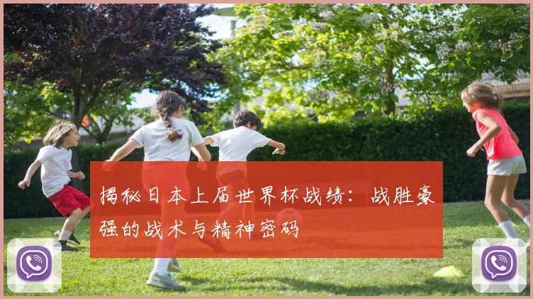 揭秘日本上届世界杯战绩：战胜豪强的战术与精神密码