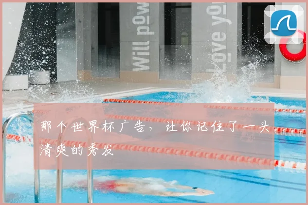 那个世界杯广告，让你记住了一头清爽的秀发