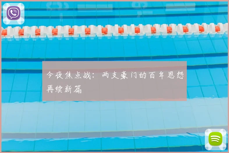 今夜焦点战：两支豪门的百年恩怨再续新篇