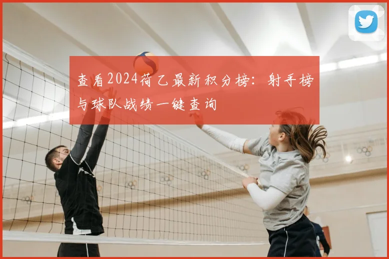 查看2024荷乙最新积分榜：射手榜与球队战绩一键查询