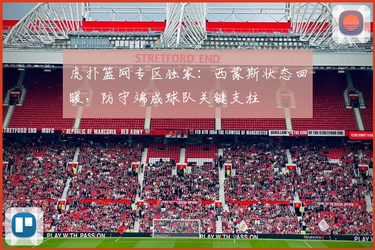 虎扑篮网专区独家：西蒙斯状态回暖，防守端成球队关键支柱