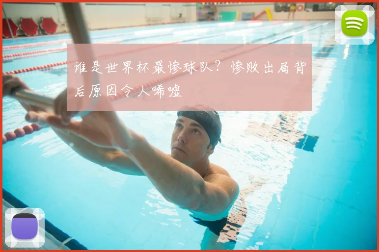 谁是世界杯最惨球队？惨败出局背后原因令人唏嘘