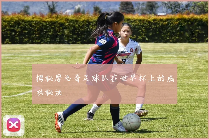揭秘摩洛哥足球队在世界杯上的成功秘诀
